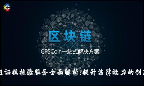 区块链证据核验服务全面解析：提升法律效力的创新方式