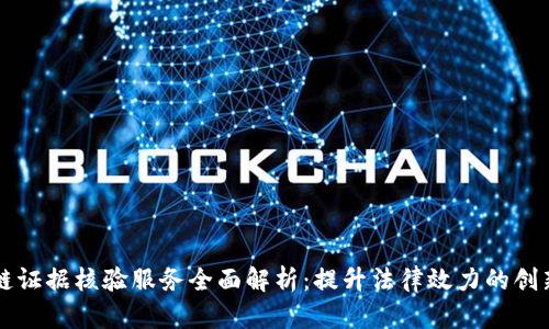 区块链证据核验服务全面解析：提升法律效力的创新方式