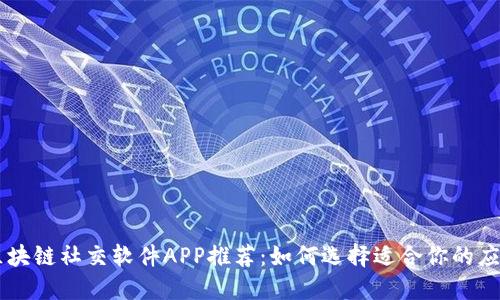 区块链社交软件APP推荐：如何选择适合你的应用