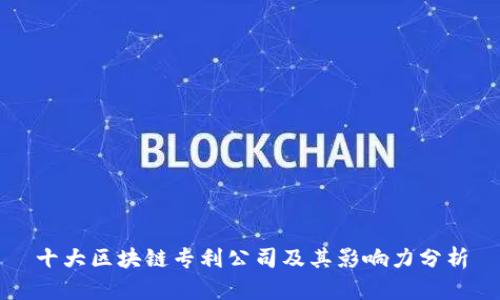 十大区块链专利公司及其影响力分析