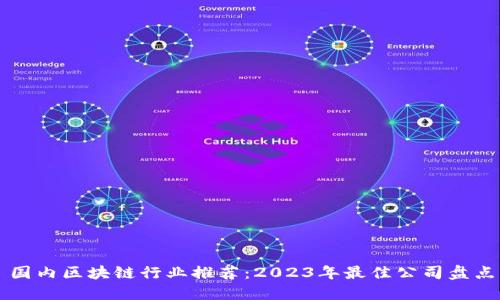 国内区块链行业推荐：2023年最佳公司盘点