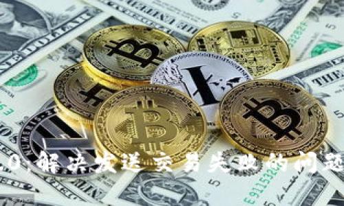 Tokenim 2.0：解决发送交易失败的问题与应对策略