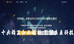 区块链十大精英企业解析：引领未来科技的先锋