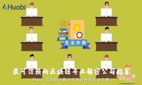 最可信赖的区块链专业解密公司推荐