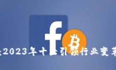 区块链赋能：2023年十大引领行业变革的公司解析