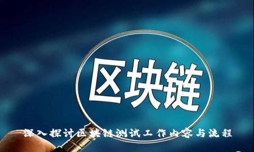 深入探讨区块链测试工作内容与流程