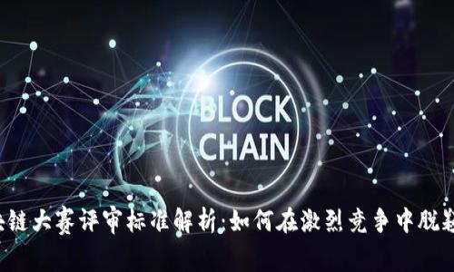  区块链大赛评审标准解析：如何在激烈竞争中脱颖而出