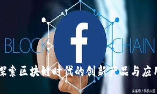 探索区块链时代的创新产品与应用