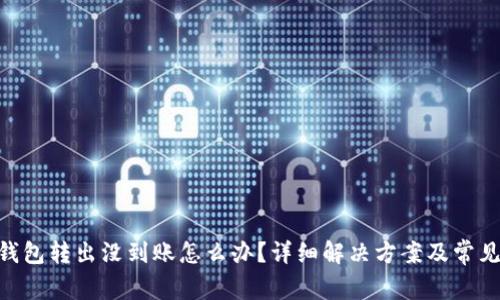 Tokenim钱包转出没到账怎么办？详细解决方案及常见问题解析