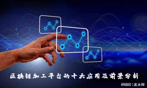 区块链加工平台的十大应用及前景分析