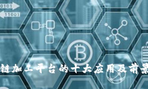 区块链加工平台的十大应用及前景分析