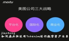 jiaotong如何在大陆使用Tokenim进行数字资产交易