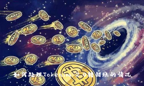 如何处理Tokenim 2.0转错账的情况