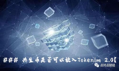 ### 共生币是否可以放入Tokenim 2.0？