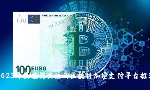 2023年最值得关注的区块链加密支付平台推荐