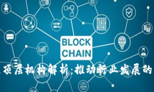 : 区块链顶层机构解析：推动行业发展的关键力量