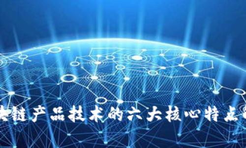 区块链产品技术的六大核心特点解析