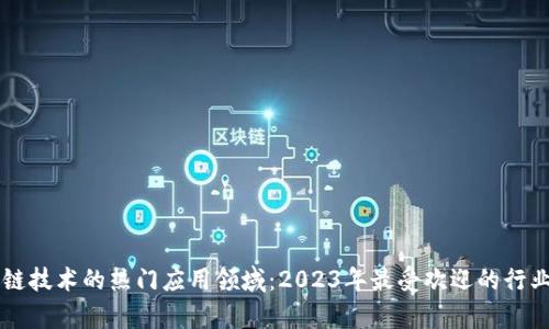 区块链技术的热门应用领域：2023年最受欢迎的行业解析