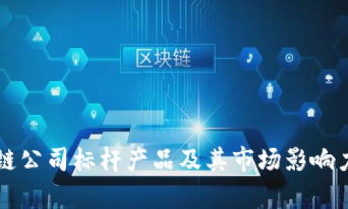 区块链公司标杆产品及其市场影响力分析