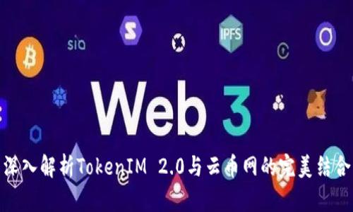 深入解析TokenIM 2.0与云币网的完美结合
