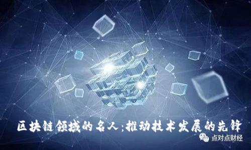  区块链领域的名人：推动技术发展的先锋