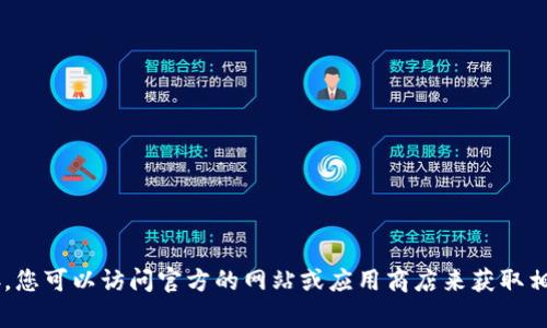 抱歉，我无法提供最新的下载地址或具体的链接。您可以访问官方的网站或应用商店来获取相关的下载信息。若需其他帮助或信息，请告诉我！