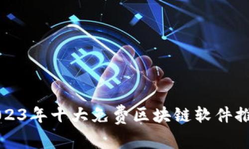 2023年十大免费区块链软件推荐