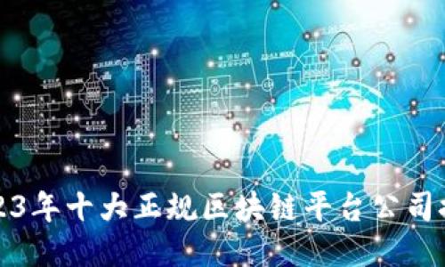 2023年十大正规区块链平台公司推荐