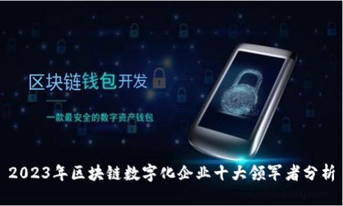 2023年区块链数字化企业十大领军者分析