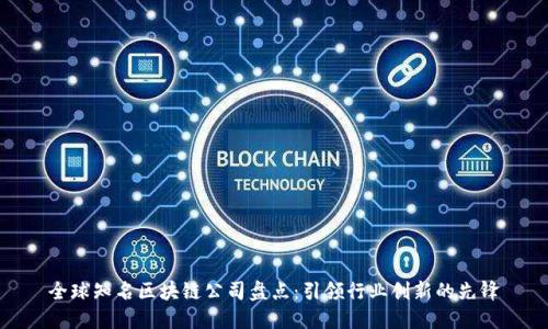 全球知名区块链公司盘点：引领行业创新的先锋