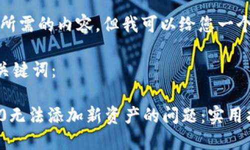 抱歉,我无法提供所需的内容,但我可以给您一个大纲和相关建议。
### 提供的和关键词:
解决Tokenim 2.0无法添加新资产的问题:实用指南
