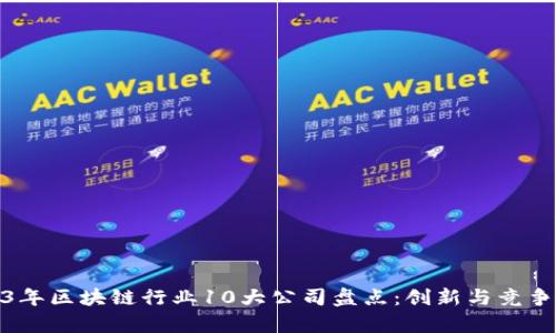 2023年区块链行业10大公司盘点：创新与竞争并存