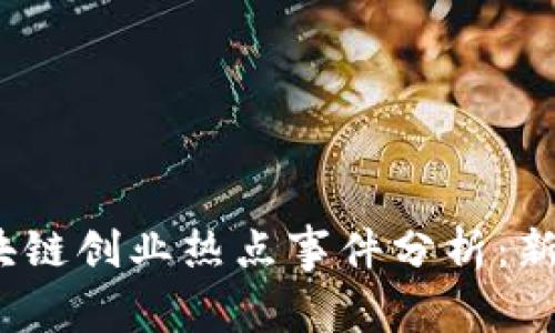 2023年区块链创业热点事件分析：新机遇与挑战