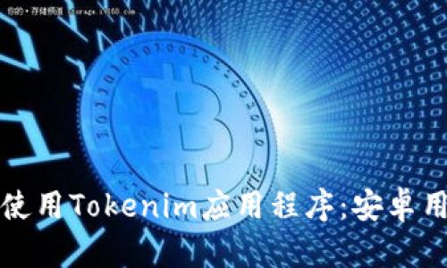 如何下载和使用Tokenim应用程序：安卓用户必读指南