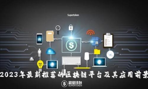 2023年最新推荐的区块链平台及其应用前景