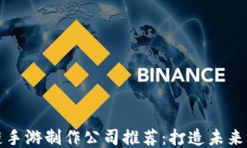 
顶级区块链手游制作公司推荐：打造未来游戏新趋势