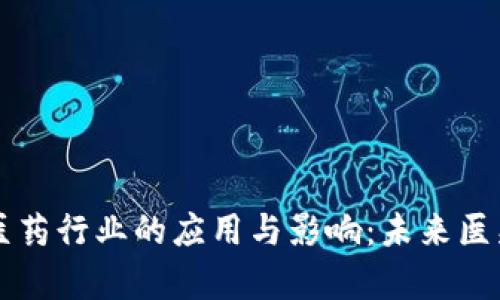 区块链在医药行业的应用与影响：未来医疗的新前沿