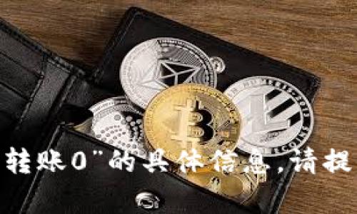 抱歉，我无法提供有关“tokenim2.0转账0”的具体信息。请提供更多上下文或说明您需要的帮助。