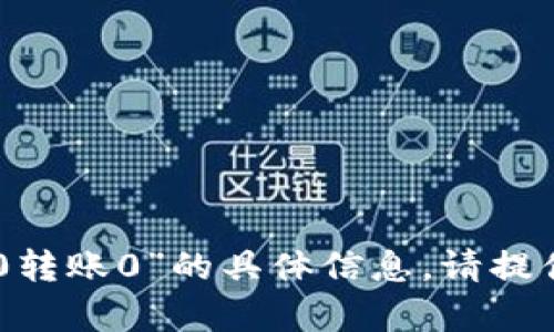 抱歉，我无法提供有关“tokenim2.0转账0”的具体信息。请提供更多上下文或说明您需要的帮助。