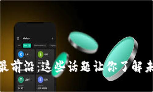 探索区块链的最前沿：这些话题让你了解未来科技的辉煌