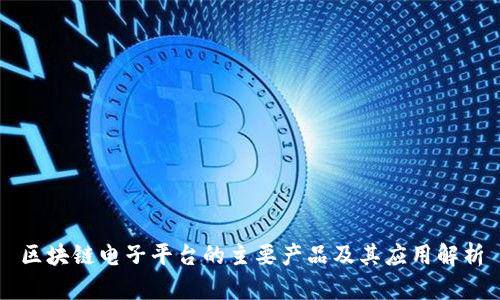 区块链电子平台的主要产品及其应用解析
