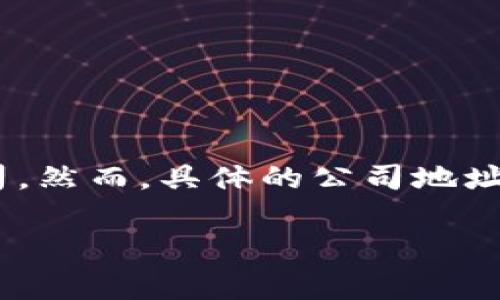 截至我最后的信息更新（2023年10月），Tokenim 2.0是一家专注于区块链技术和数字资产管理的公司。然而，具体的公司地址信息可能会发生变化，因此建议你访问Tokenim的官方网站或者查阅最新的行业新闻以获取最新信息。

如果你有其他问题或者需要进一步的信息，请告诉我！