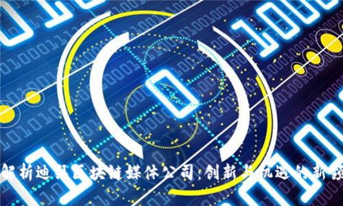 全面解析迪拜区块链媒体公司：创新与机遇的新领军者