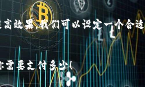 为了有效地回答你的问题并提高效果，我们可以设定一个合适的、关键词以及一个内容大纲。


tokenim交易费用详解：了解你需要支付多少！
