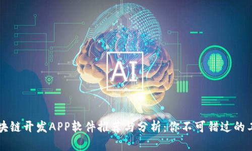 区块链开发APP软件推荐与分析：你不可错过的工具