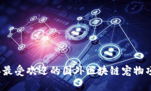 2023年最受欢迎的国外区块链宠物项目汇总