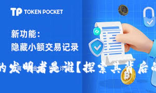 区块链技术的发明者是谁？探索其背后的故事与影响