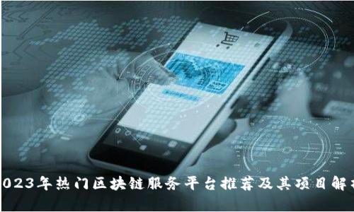 2023年热门区块链服务平台推荐及其项目解析