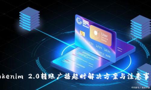 Tokenim 2.0转账广播超时解决方案与注意事项