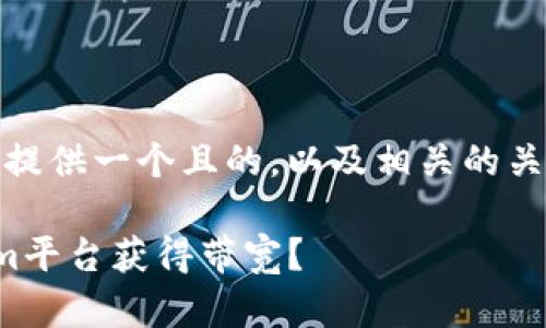 在这里，我将为您提供一个且的，以及相关的关键词和内容大纲。

如何通过Tokenim平台获得带宽？